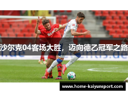 沙尔克04客场大胜，迈向德乙冠军之路