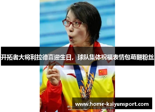 开拓者大将利拉德喜迎生日，球队集体祝福表情包萌翻粉丝