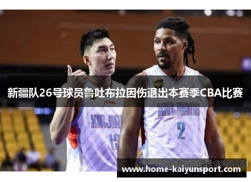新疆队26号球员鲁吐布拉因伤退出本赛季CBA比赛