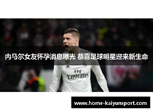 内马尔女友怀孕消息曝光 恭喜足球明星迎来新生命