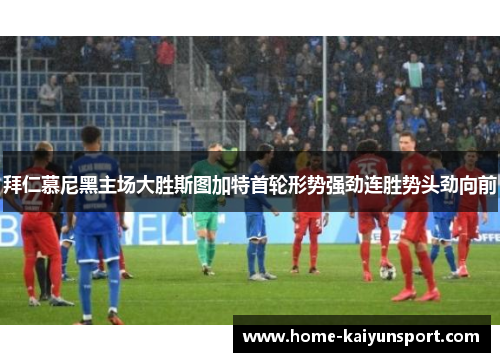 拜仁慕尼黑主场大胜斯图加特首轮形势强劲连胜势头劲向前