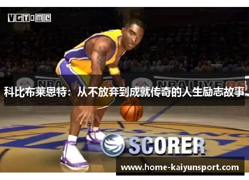 科比布莱恩特：从不放弃到成就传奇的人生励志故事