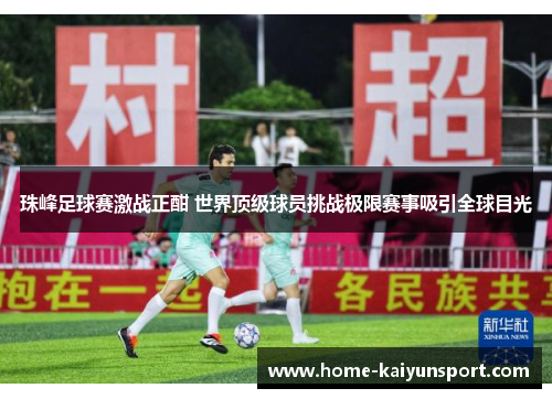 珠峰足球赛激战正酣 世界顶级球员挑战极限赛事吸引全球目光