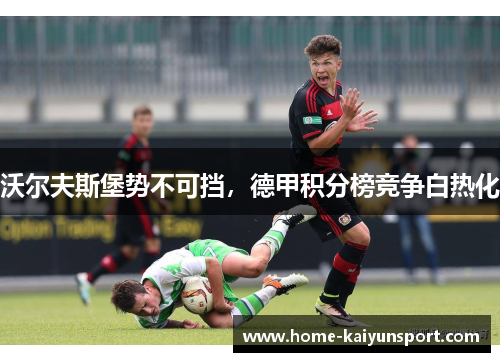 沃尔夫斯堡势不可挡，德甲积分榜竞争白热化