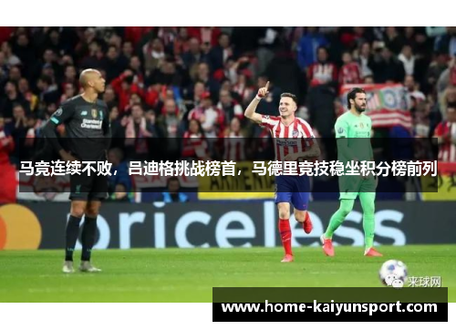 马竞连续不败，吕迪格挑战榜首，马德里竞技稳坐积分榜前列