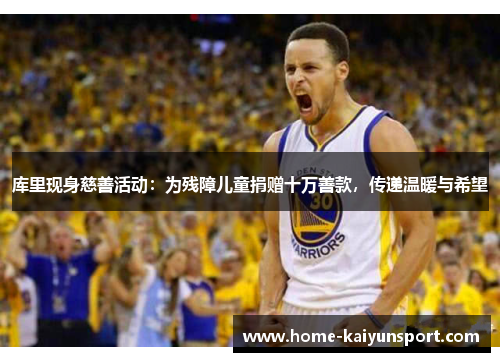 库里现身慈善活动：为残障儿童捐赠十万善款，传递温暖与希望
