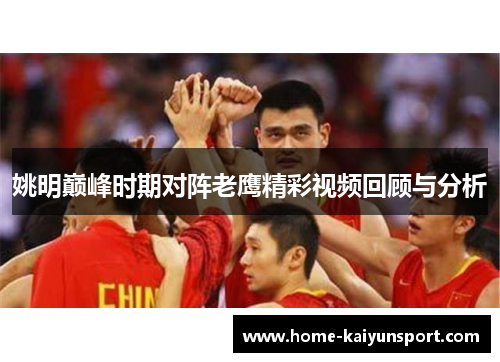姚明巅峰时期对阵老鹰精彩视频回顾与分析