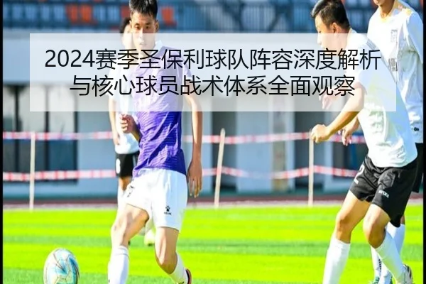 2024赛季圣保利球队阵容深度解析与核心球员战术体系全面观察